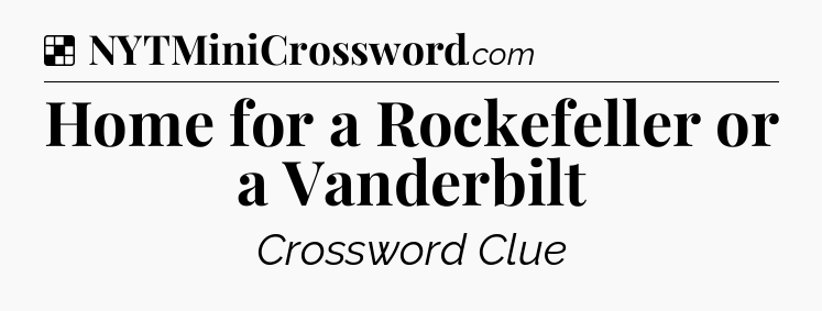 Solution: Home for a Rockefeller or a Vanderbilt - NYT Crossword