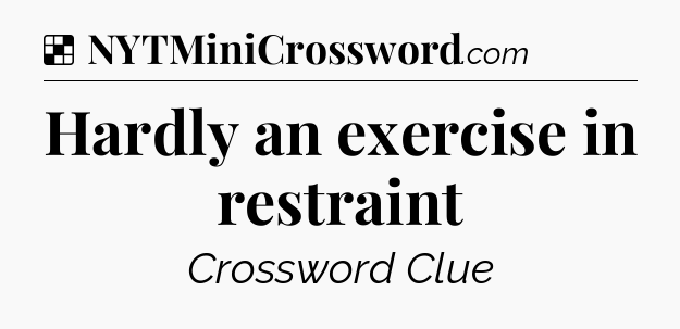 Solution: Hardly an exercise in restraint - NYT Crossword