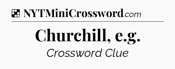 Solution: Churchill, e.g - NYT Crossword
