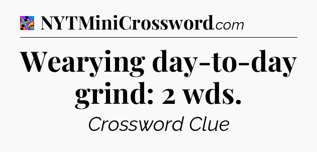 Wearying day-to-day grind: 2 wds Crossword Clue