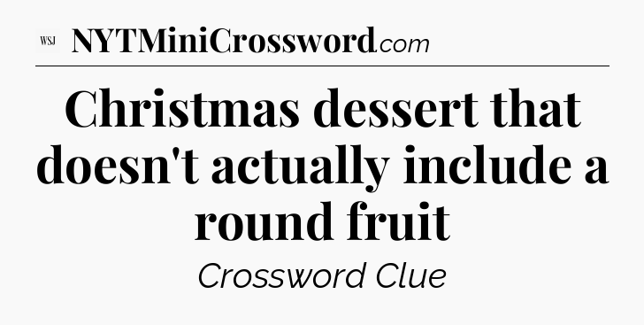Christmas dessert that doesn't actually include a round fruit - WSJ Crossword