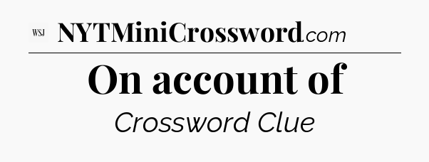 On account of - WSJ Crossword