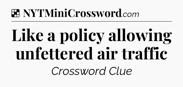Solution: Like a policy allowing unfettered air traffic - NYT Crossword