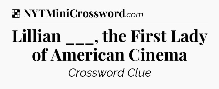 Solution: Lillian ___, the First Lady of American Cinema - NYT Crossword