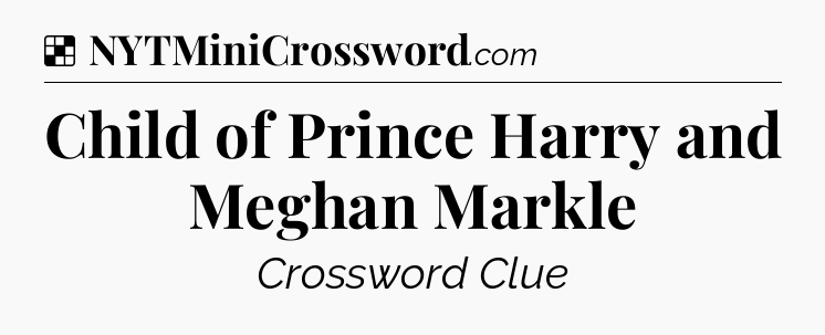 Solution: Child of Prince Harry and Meghan Markle - NYT Crossword