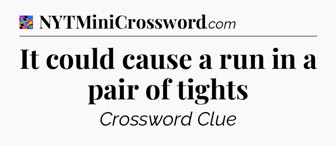 It could cause a run in a pair of tights Crossword Clue