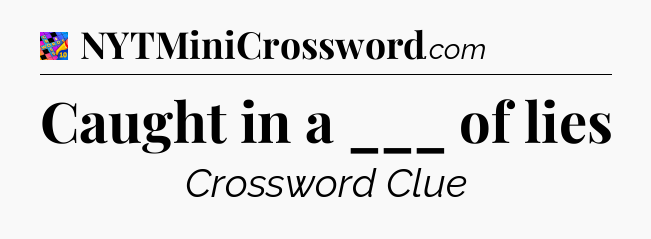Caught in a ___ of lies Crossword Clue