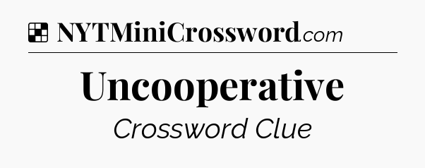 Solution: Uncooperative - NYT Crossword