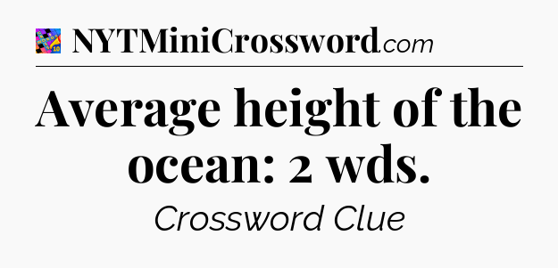 Average height of the ocean: 2 wds Crossword Clue