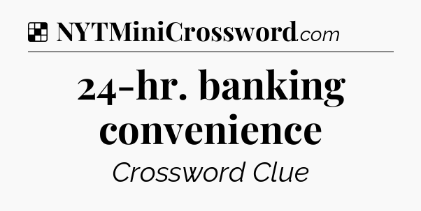 Solution: 24-hr. banking convenience - NYT Crossword
