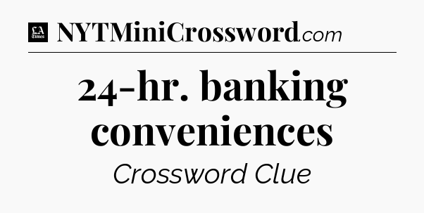 24-hr. banking conveniences - LA Times Crossword