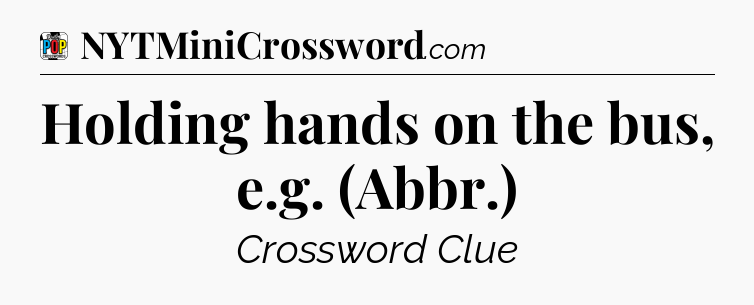 Holding hands on the bus, e.g. (Abbr.) Crossword Clue
