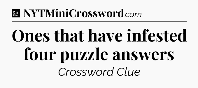 Ones that have infested four puzzle answers - LA Times Crossword