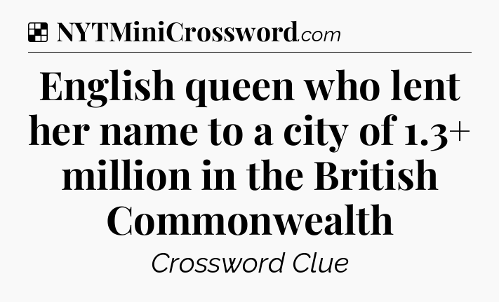 Solution: English queen who lent her name to a city of 1.3+ million in the British Commonwealth - NYT Crossword