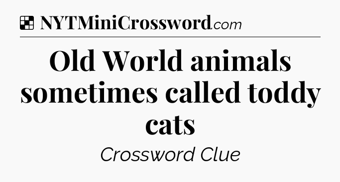 Solution: Old World animals sometimes called toddy cats - NYT Crossword