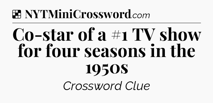 Solution: Co-star of a #1 TV show for four seasons in the 1950s - NYT Crossword