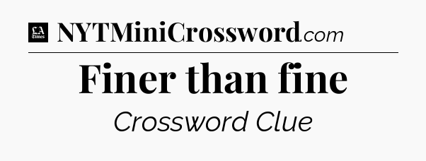 Finer than fine - LA Times Crossword