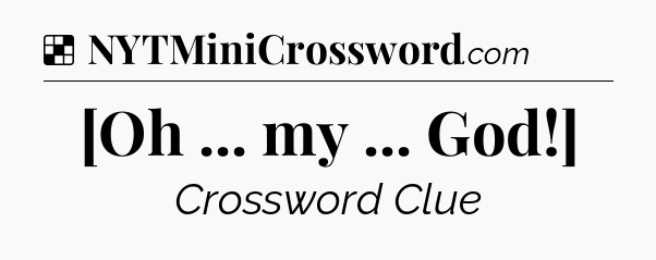 Solution: [Oh ... my ... God!] - NYT Crossword