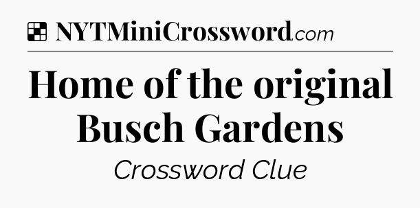 Solution: Home of the original Busch Gardens - NYT Crossword