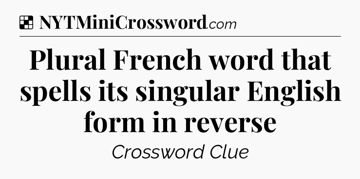 Solution: Plural French word that spells its singular English form in reverse - NYT Crossword
