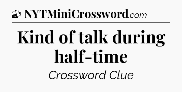 Kind of talk during half-time - Daily Themed Mini Crossword