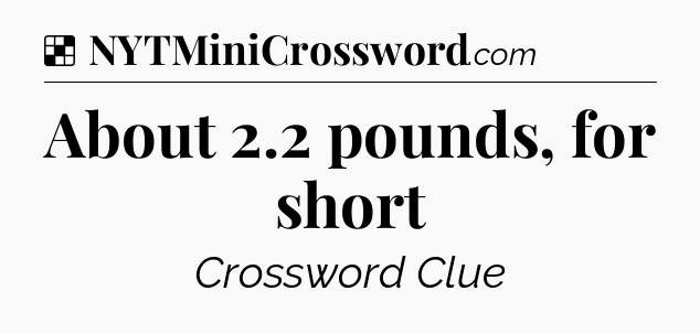 Solution: About 2.2 pounds, for short - NYT Crossword