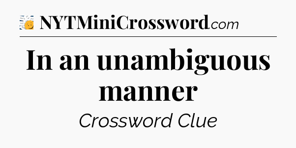 In an unambiguous manner - 7 Little Words