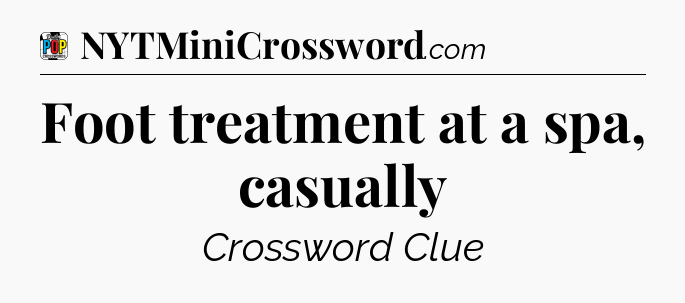 Foot treatment at a spa, casually Crossword Clue