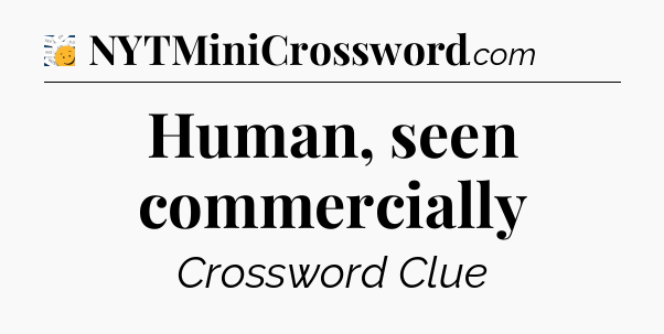 Human, seen commercially - 7 Little Words