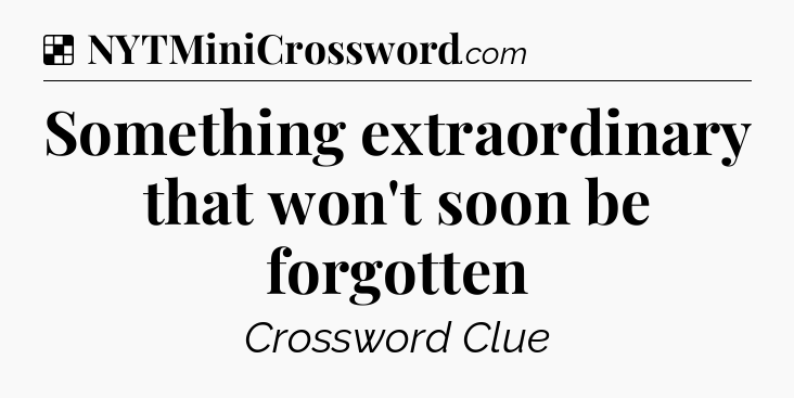 Solution: Something extraordinary that won't soon be forgotten - NYT Crossword