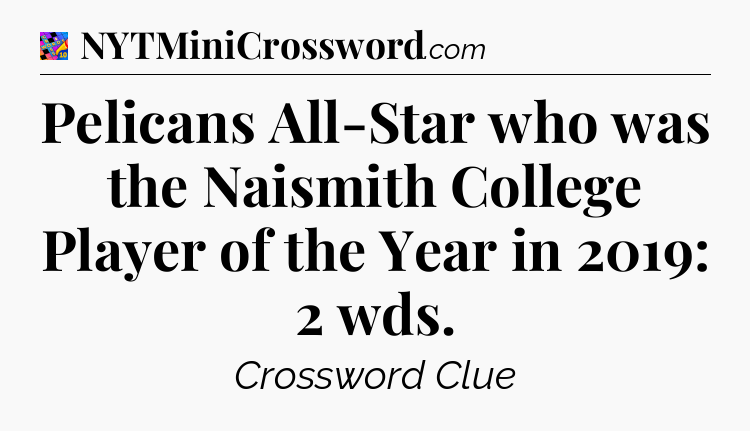Pelicans All-Star who was the Naismith College Player of the Year in 2019: 2 wds Crossword Clue
