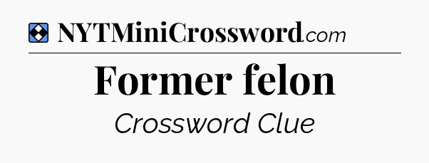 Solution: Former felon - NYT Mini Crossword
