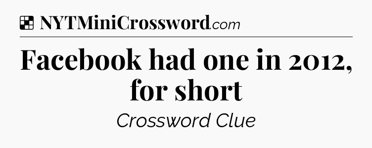 Solution: Facebook had one in 2012, for short - NYT Crossword
