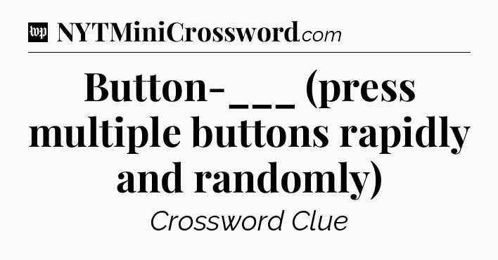 Button-___ (press multiple buttons rapidly and randomly) Crossword Clue