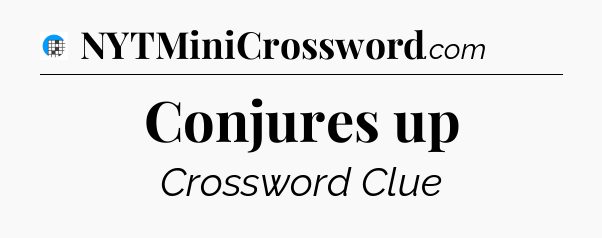 Conjures up Crossword Clue