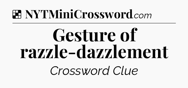 Solution: Gesture of razzle-dazzlement - NYT Crossword