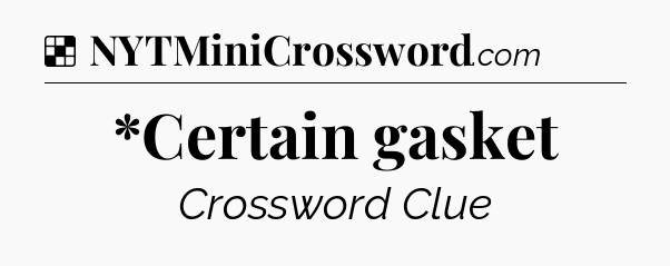 Solution: *Certain gasket - NYT Crossword