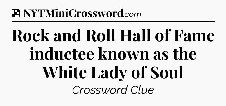 Solution: Rock and Roll Hall of Fame inductee known as the White Lady of Soul - NYT Crossword