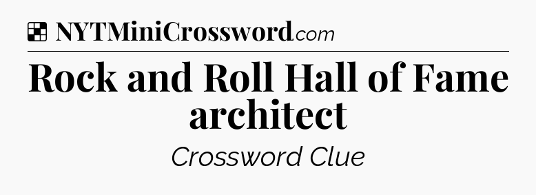 Solution: Rock and Roll Hall of Fame architect - NYT Crossword