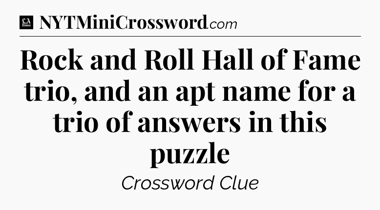 Rock and Roll Hall of Fame trio, and an apt name for a trio of answers in this puzzle - LA Times Crossword