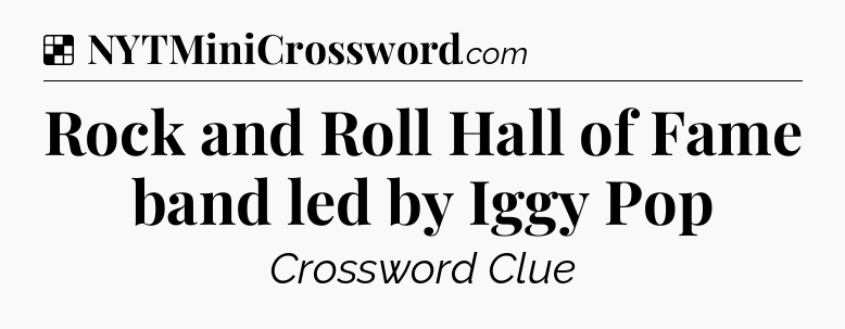 Solution: Rock and Roll Hall of Fame band led by Iggy Pop - NYT Crossword