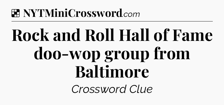 Solution: Rock and Roll Hall of Fame doo-wop group from Baltimore - NYT Crossword