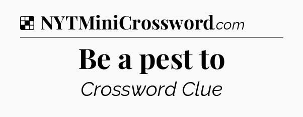 Solution: Be a pest to - NYT Crossword