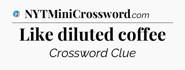 Like diluted coffee Crossword Clue