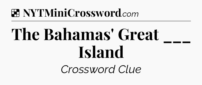 Solution: The Bahamas' Great ___ Island - NYT Crossword