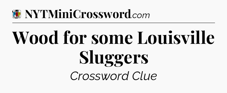 Wood for some Louisville Sluggers Crossword Clue