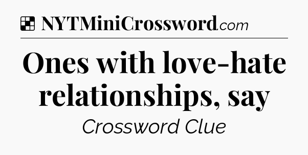 Solution: Ones with love-hate relationships, say - NYT Crossword
