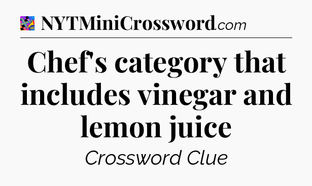 Chef's category that includes vinegar and lemon juice Crossword Clue