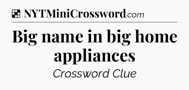 Solution: Big name in big home appliances - NYT Crossword