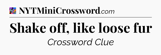 Shake off, like loose fur Crossword Clue